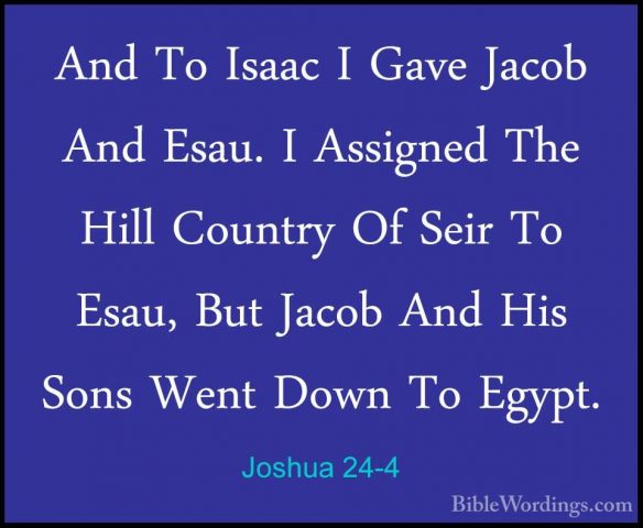 Joshua 24-4 - And To Isaac I Gave Jacob And Esau. I Assigned TheAnd To Isaac I Gave Jacob And Esau. I Assigned The Hill Country Of Seir To Esau, But Jacob And His Sons Went Down To Egypt. 