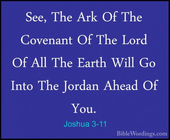 Joshua 3-11 - See, The Ark Of The Covenant Of The Lord Of All TheSee, The Ark Of The Covenant Of The Lord Of All The Earth Will Go Into The Jordan Ahead Of You. 