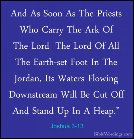 Joshua 3-13 - And As Soon As The Priests Who Carry The Ark Of TheAnd As Soon As The Priests Who Carry The Ark Of The Lord -The Lord Of All The Earth-set Foot In The Jordan, Its Waters Flowing Downstream Will Be Cut Off And Stand Up In A Heap." 