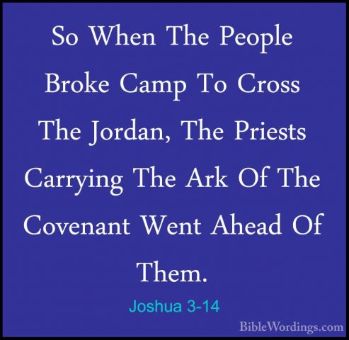 Joshua 3-14 - So When The People Broke Camp To Cross The Jordan,So When The People Broke Camp To Cross The Jordan, The Priests Carrying The Ark Of The Covenant Went Ahead Of Them. 