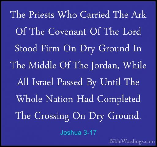 Joshua 3-17 - The Priests Who Carried The Ark Of The Covenant OfThe Priests Who Carried The Ark Of The Covenant Of The Lord Stood Firm On Dry Ground In The Middle Of The Jordan, While All Israel Passed By Until The Whole Nation Had Completed The Crossing On Dry Ground.