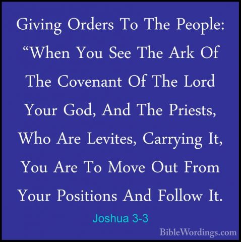 Joshua 3-3 - Giving Orders To The People: "When You See The Ark OGiving Orders To The People: "When You See The Ark Of The Covenant Of The Lord Your God, And The Priests, Who Are Levites, Carrying It, You Are To Move Out From Your Positions And Follow It. 