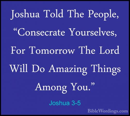 Joshua 3-5 - Joshua Told The People, "Consecrate Yourselves, ForJoshua Told The People, "Consecrate Yourselves, For Tomorrow The Lord Will Do Amazing Things Among You." 