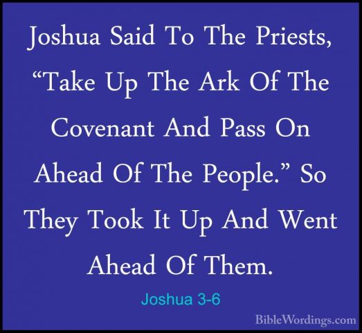 Joshua 3-6 - Joshua Said To The Priests, "Take Up The Ark Of TheJoshua Said To The Priests, "Take Up The Ark Of The Covenant And Pass On Ahead Of The People." So They Took It Up And Went Ahead Of Them. 