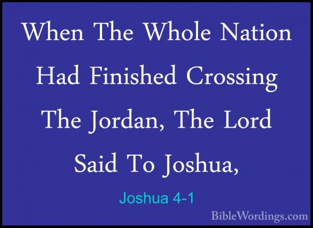 Joshua 4-1 - When The Whole Nation Had Finished Crossing The JordWhen The Whole Nation Had Finished Crossing The Jordan, The Lord Said To Joshua, 