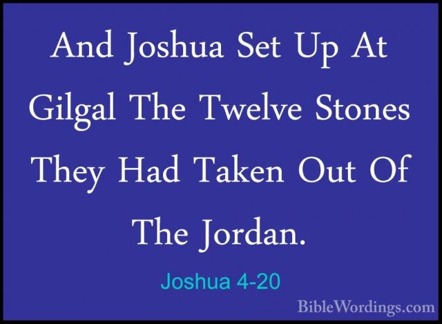 Joshua 4-20 - And Joshua Set Up At Gilgal The Twelve Stones TheyAnd Joshua Set Up At Gilgal The Twelve Stones They Had Taken Out Of The Jordan. 