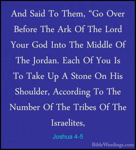 Joshua 4-5 - And Said To Them, "Go Over Before The Ark Of The LorAnd Said To Them, "Go Over Before The Ark Of The Lord Your God Into The Middle Of The Jordan. Each Of You Is To Take Up A Stone On His Shoulder, According To The Number Of The Tribes Of The Israelites, 