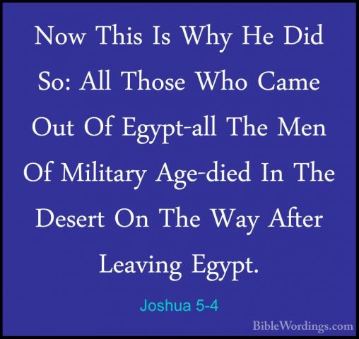 Joshua 5-4 - Now This Is Why He Did So: All Those Who Came Out OfNow This Is Why He Did So: All Those Who Came Out Of Egypt-all The Men Of Military Age-died In The Desert On The Way After Leaving Egypt. 
