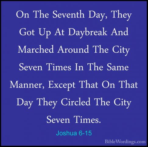 Joshua 6-15 - On The Seventh Day, They Got Up At Daybreak And MarOn The Seventh Day, They Got Up At Daybreak And Marched Around The City Seven Times In The Same Manner, Except That On That Day They Circled The City Seven Times. 