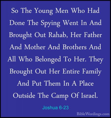 Joshua 6-23 - So The Young Men Who Had Done The Spying Went In AnSo The Young Men Who Had Done The Spying Went In And Brought Out Rahab, Her Father And Mother And Brothers And All Who Belonged To Her. They Brought Out Her Entire Family And Put Them In A Place Outside The Camp Of Israel. 