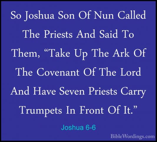 Joshua 6-6 - So Joshua Son Of Nun Called The Priests And Said ToSo Joshua Son Of Nun Called The Priests And Said To Them, "Take Up The Ark Of The Covenant Of The Lord And Have Seven Priests Carry Trumpets In Front Of It." 