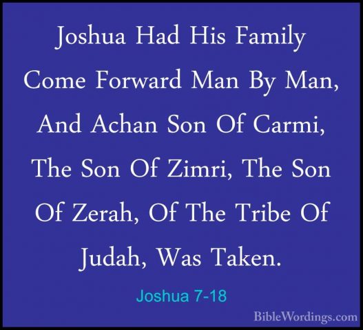 Joshua 7-18 - Joshua Had His Family Come Forward Man By Man, AndJoshua Had His Family Come Forward Man By Man, And Achan Son Of Carmi, The Son Of Zimri, The Son Of Zerah, Of The Tribe Of Judah, Was Taken. 