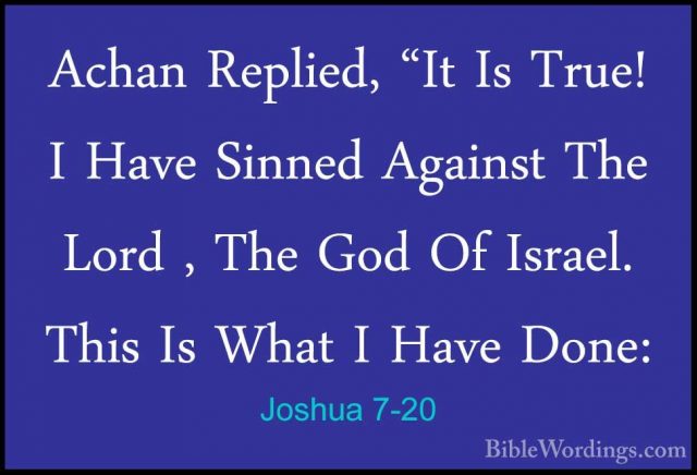 Joshua 7-20 - Achan Replied, "It Is True! I Have Sinned Against TAchan Replied, "It Is True! I Have Sinned Against The Lord , The God Of Israel. This Is What I Have Done: 