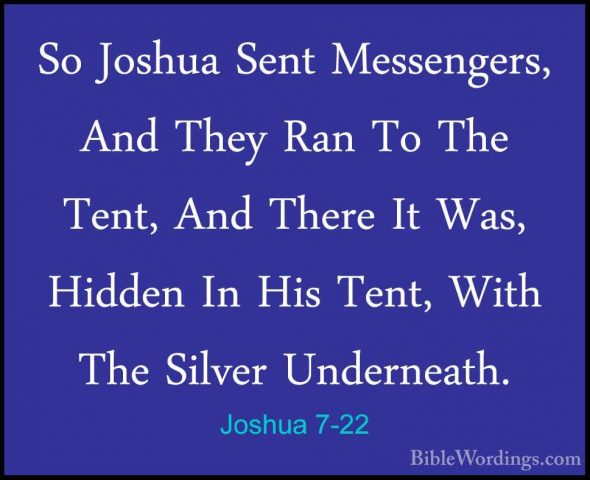 Joshua 7-22 - So Joshua Sent Messengers, And They Ran To The TentSo Joshua Sent Messengers, And They Ran To The Tent, And There It Was, Hidden In His Tent, With The Silver Underneath. 