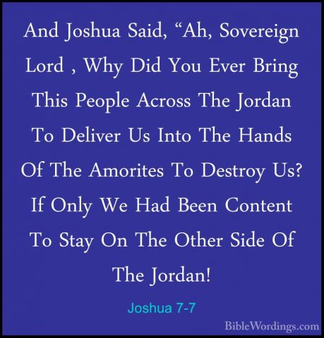 Joshua 7-7 - And Joshua Said, "Ah, Sovereign Lord , Why Did You EAnd Joshua Said, "Ah, Sovereign Lord , Why Did You Ever Bring This People Across The Jordan To Deliver Us Into The Hands Of The Amorites To Destroy Us? If Only We Had Been Content To Stay On The Other Side Of The Jordan! 