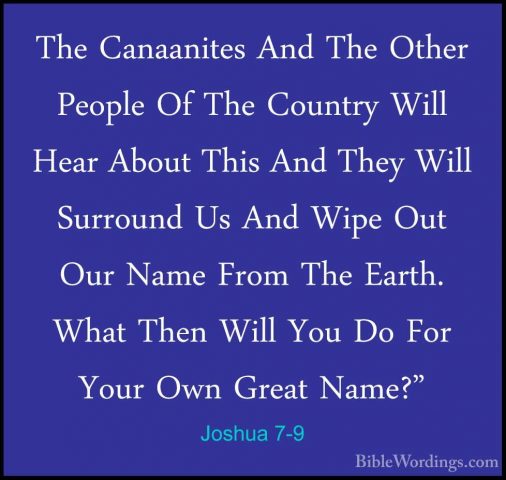 Joshua 7-9 - The Canaanites And The Other People Of The Country WThe Canaanites And The Other People Of The Country Will Hear About This And They Will Surround Us And Wipe Out Our Name From The Earth. What Then Will You Do For Your Own Great Name?" 