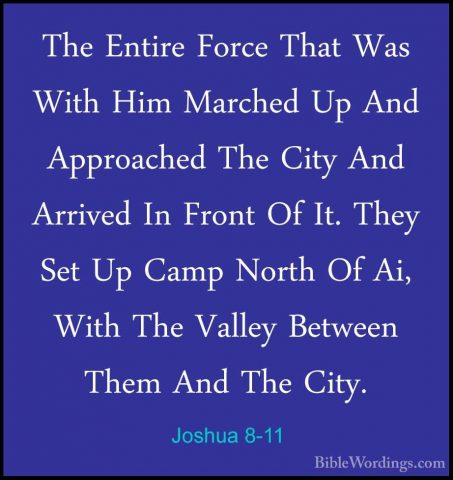 Joshua 8-11 - The Entire Force That Was With Him Marched Up And AThe Entire Force That Was With Him Marched Up And Approached The City And Arrived In Front Of It. They Set Up Camp North Of Ai, With The Valley Between Them And The City. 