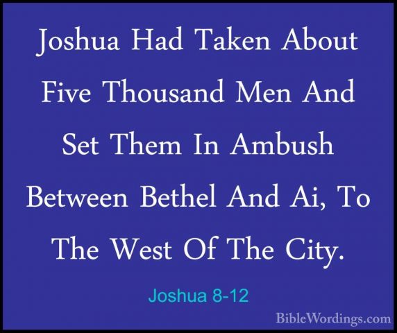 Joshua 8-12 - Joshua Had Taken About Five Thousand Men And Set ThJoshua Had Taken About Five Thousand Men And Set Them In Ambush Between Bethel And Ai, To The West Of The City. 