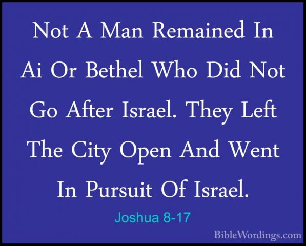 Joshua 8-17 - Not A Man Remained In Ai Or Bethel Who Did Not Go ANot A Man Remained In Ai Or Bethel Who Did Not Go After Israel. They Left The City Open And Went In Pursuit Of Israel. 