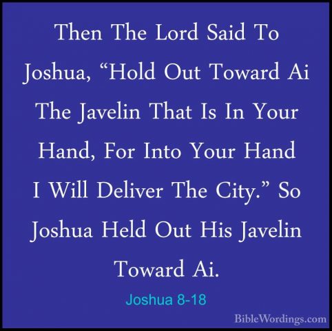Joshua 8-18 - Then The Lord Said To Joshua, "Hold Out Toward Ai TThen The Lord Said To Joshua, "Hold Out Toward Ai The Javelin That Is In Your Hand, For Into Your Hand I Will Deliver The City." So Joshua Held Out His Javelin Toward Ai. 