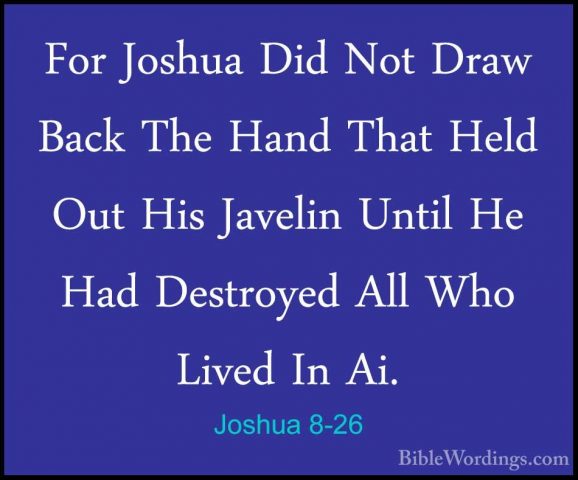 Joshua 8-26 - For Joshua Did Not Draw Back The Hand That Held OutFor Joshua Did Not Draw Back The Hand That Held Out His Javelin Until He Had Destroyed All Who Lived In Ai. 