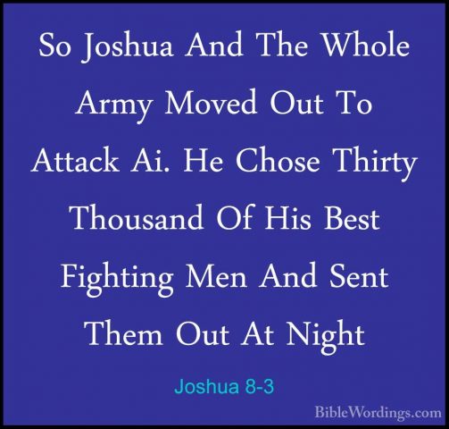 Joshua 8-3 - So Joshua And The Whole Army Moved Out To Attack Ai.So Joshua And The Whole Army Moved Out To Attack Ai. He Chose Thirty Thousand Of His Best Fighting Men And Sent Them Out At Night 