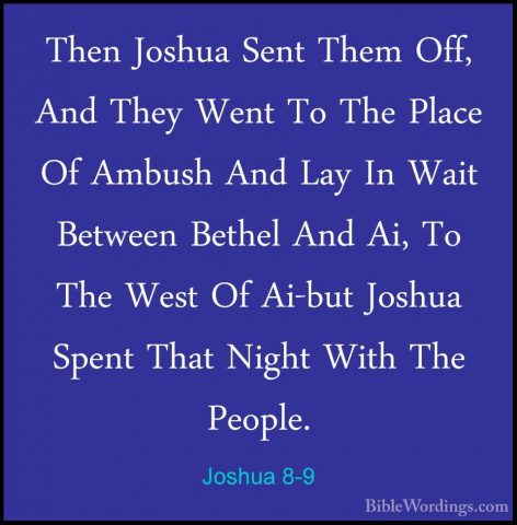 Joshua 8-9 - Then Joshua Sent Them Off, And They Went To The PlacThen Joshua Sent Them Off, And They Went To The Place Of Ambush And Lay In Wait Between Bethel And Ai, To The West Of Ai-but Joshua Spent That Night With The People. 
