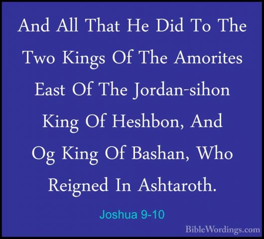 Joshua 9-10 - And All That He Did To The Two Kings Of The AmoriteAnd All That He Did To The Two Kings Of The Amorites East Of The Jordan-sihon King Of Heshbon, And Og King Of Bashan, Who Reigned In Ashtaroth. 