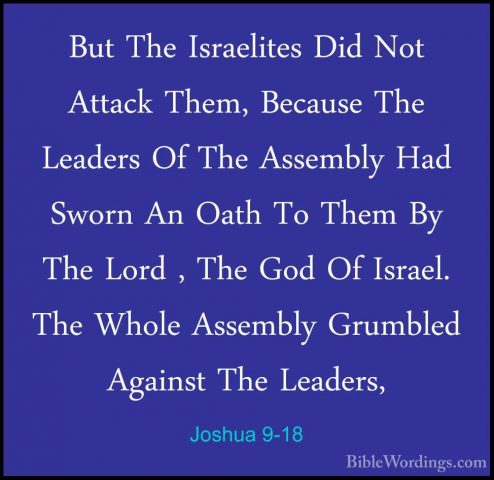 Joshua 9-18 - But The Israelites Did Not Attack Them, Because TheBut The Israelites Did Not Attack Them, Because The Leaders Of The Assembly Had Sworn An Oath To Them By The Lord , The God Of Israel. The Whole Assembly Grumbled Against The Leaders, 