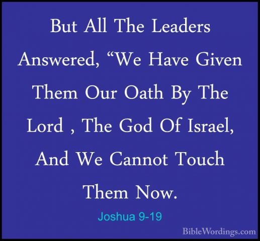 Joshua 9-19 - But All The Leaders Answered, "We Have Given Them OBut All The Leaders Answered, "We Have Given Them Our Oath By The Lord , The God Of Israel, And We Cannot Touch Them Now. 
