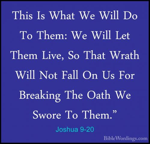 Joshua 9-20 - This Is What We Will Do To Them: We Will Let Them LThis Is What We Will Do To Them: We Will Let Them Live, So That Wrath Will Not Fall On Us For Breaking The Oath We Swore To Them." 