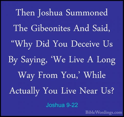 Joshua 9-22 - Then Joshua Summoned The Gibeonites And Said, "WhyThen Joshua Summoned The Gibeonites And Said, "Why Did You Deceive Us By Saying, 'We Live A Long Way From You,' While Actually You Live Near Us? 