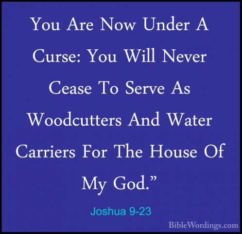 Joshua 9-23 - You Are Now Under A Curse: You Will Never Cease ToYou Are Now Under A Curse: You Will Never Cease To Serve As Woodcutters And Water Carriers For The House Of My God." 
