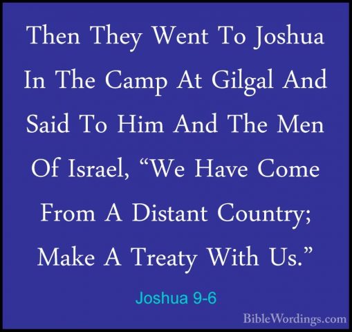 Joshua 9-6 - Then They Went To Joshua In The Camp At Gilgal And SThen They Went To Joshua In The Camp At Gilgal And Said To Him And The Men Of Israel, "We Have Come From A Distant Country; Make A Treaty With Us." 