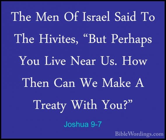 Joshua 9-7 - The Men Of Israel Said To The Hivites, "But PerhapsThe Men Of Israel Said To The Hivites, "But Perhaps You Live Near Us. How Then Can We Make A Treaty With You?" 