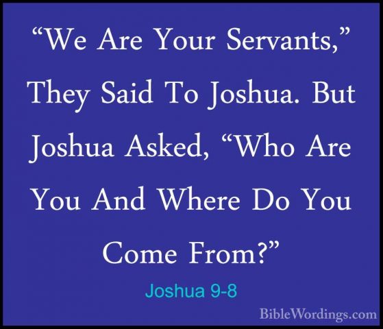 Joshua 9-8 - "We Are Your Servants," They Said To Joshua. But Jos"We Are Your Servants," They Said To Joshua. But Joshua Asked, "Who Are You And Where Do You Come From?" 