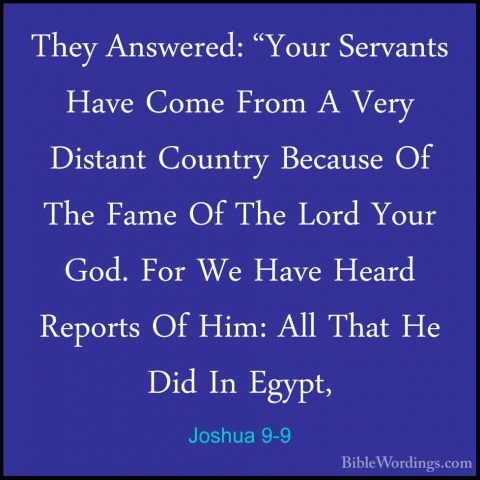 Joshua 9-9 - They Answered: "Your Servants Have Come From A VeryThey Answered: "Your Servants Have Come From A Very Distant Country Because Of The Fame Of The Lord Your God. For We Have Heard Reports Of Him: All That He Did In Egypt, 