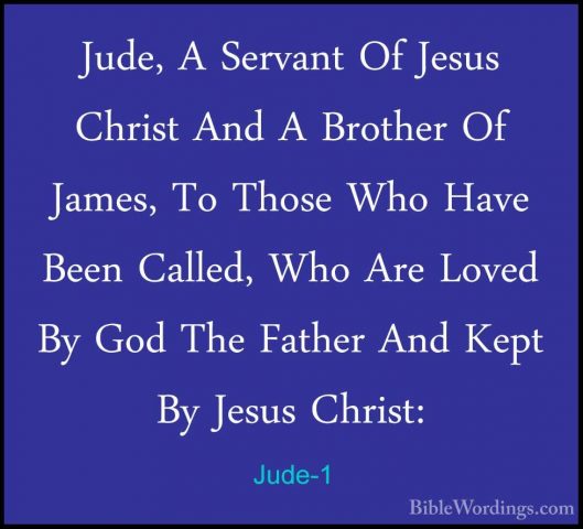 Jude-1 - Jude, A Servant Of Jesus Christ And A Brother Of James,Jude, A Servant Of Jesus Christ And A Brother Of James, To Those Who Have Been Called, Who Are Loved By God The Father And Kept By Jesus Christ: 