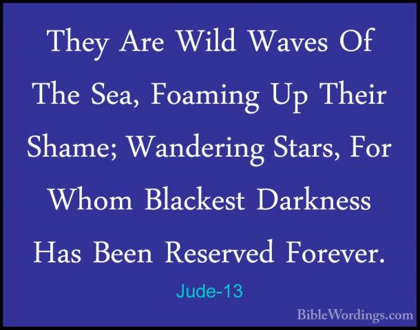 Jude-13 - They Are Wild Waves Of The Sea, Foaming Up Their Shame;They Are Wild Waves Of The Sea, Foaming Up Their Shame; Wandering Stars, For Whom Blackest Darkness Has Been Reserved Forever. 
