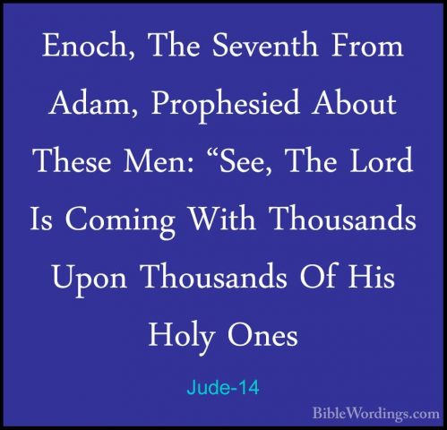 Jude-14 - Enoch, The Seventh From Adam, Prophesied About These MeEnoch, The Seventh From Adam, Prophesied About These Men: "See, The Lord Is Coming With Thousands Upon Thousands Of His Holy Ones 