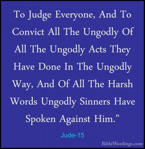 Jude-15 - To Judge Everyone, And To Convict All The Ungodly Of AlTo Judge Everyone, And To Convict All The Ungodly Of All The Ungodly Acts They Have Done In The Ungodly Way, And Of All The Harsh Words Ungodly Sinners Have Spoken Against Him." 