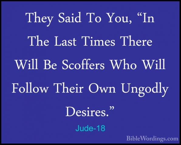 Jude-18 - They Said To You, "In The Last Times There Will Be ScofThey Said To You, "In The Last Times There Will Be Scoffers Who Will Follow Their Own Ungodly Desires." 