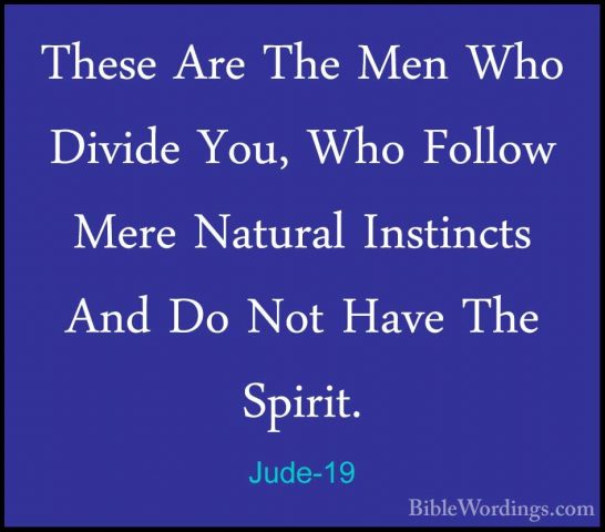 Jude-19 - These Are The Men Who Divide You, Who Follow Mere NaturThese Are The Men Who Divide You, Who Follow Mere Natural Instincts And Do Not Have The Spirit. 