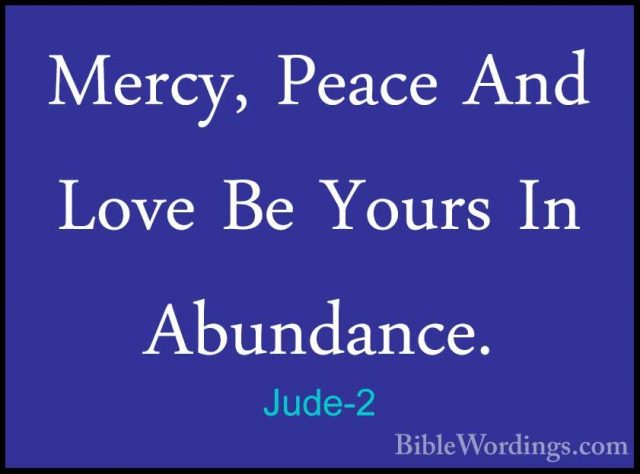 Jude-2 - Mercy, Peace And Love Be Yours In Abundance.Mercy, Peace And Love Be Yours In Abundance. 