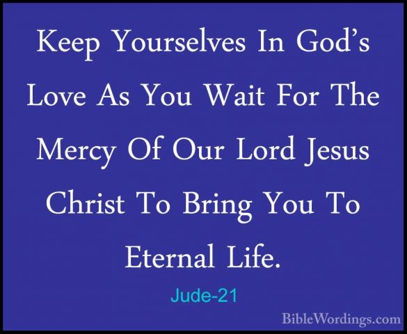 Jude-21 - Keep Yourselves In God's Love As You Wait For The MercyKeep Yourselves In God's Love As You Wait For The Mercy Of Our Lord Jesus Christ To Bring You To Eternal Life. 