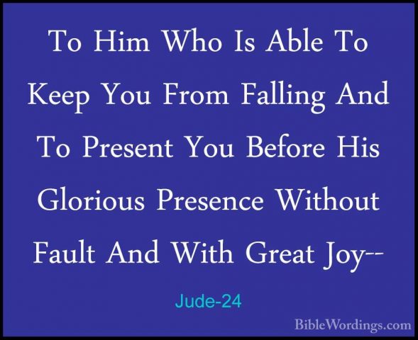 Jude-24 - To Him Who Is Able To Keep You From Falling And To PresTo Him Who Is Able To Keep You From Falling And To Present You Before His Glorious Presence Without Fault And With Great Joy-- 