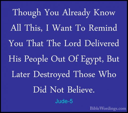 Jude-5 - Though You Already Know All This, I Want To Remind You TThough You Already Know All This, I Want To Remind You That The Lord Delivered His People Out Of Egypt, But Later Destroyed Those Who Did Not Believe. 