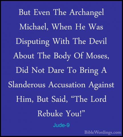 Jude-9 - But Even The Archangel Michael, When He Was Disputing WiBut Even The Archangel Michael, When He Was Disputing With The Devil About The Body Of Moses, Did Not Dare To Bring A Slanderous Accusation Against Him, But Said, "The Lord Rebuke You!" 