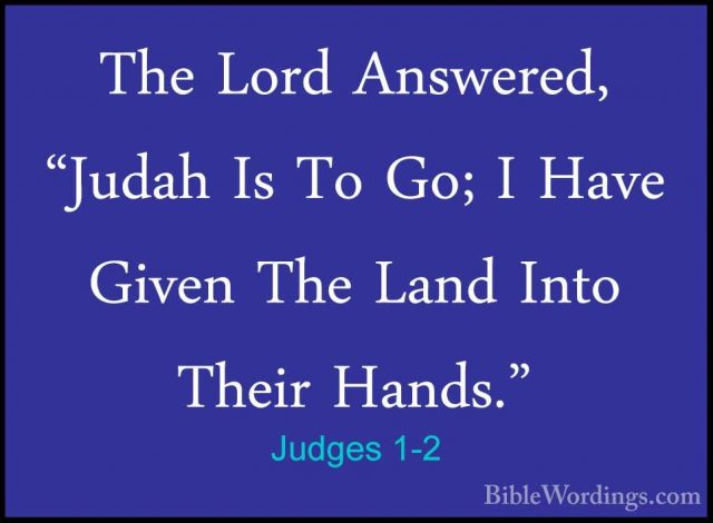 Judges 1-2 - The Lord Answered, "Judah Is To Go; I Have Given TheThe Lord Answered, "Judah Is To Go; I Have Given The Land Into Their Hands." 