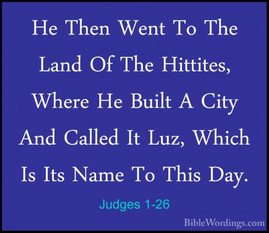 Judges 1-26 - He Then Went To The Land Of The Hittites, Where HeHe Then Went To The Land Of The Hittites, Where He Built A City And Called It Luz, Which Is Its Name To This Day. 